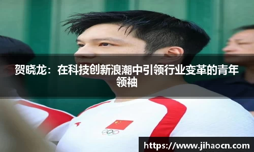 贺晓龙：在科技创新浪潮中引领行业变革的青年领袖