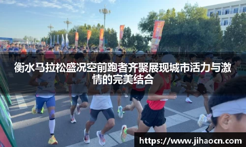 衡水马拉松盛况空前跑者齐聚展现城市活力与激情的完美结合
