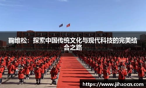鞠维松：探索中国传统文化与现代科技的完美结合之路